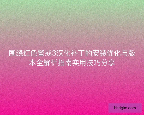 围绕红色警戒3汉化补丁的安装优化与版本全解析指南实用技巧分享