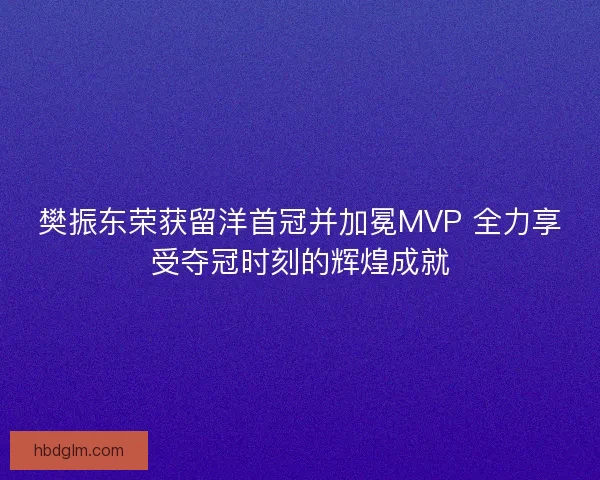 樊振东荣获留洋首冠并加冕MVP 全力享受夺冠时刻的辉煌成就