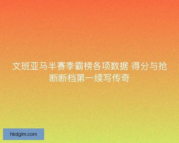 文班亚马半赛季霸榜各项数据 得分与抢断断档第一续写传奇