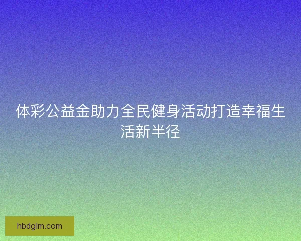 体彩公益金助力全民健身活动打造幸福生活新半径
