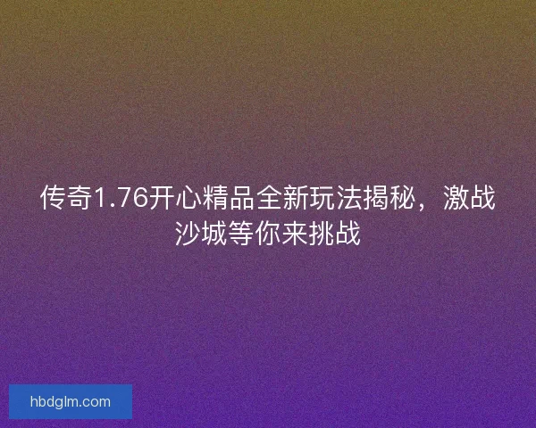 传奇1.76开心精品全新玩法揭秘,激战沙城等你来挑战 传奇1.76开心精品全新玩法揭秘,激战沙城等你来挑战