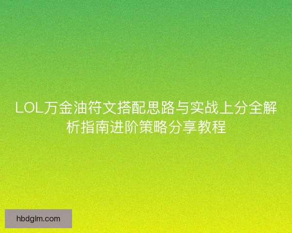 LOL万金油符文搭配思路与实战上分全解析指南进阶策略分享教程 LOL万金油符文搭配思路与实战上分全解析指南进阶策略分享教程